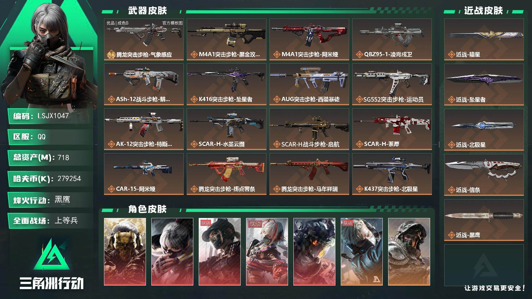 总资产718M/哈夫币27925万/传说近战数4/干员外观数10/典藏外观数1/传说枪皮数49/战场等级49/行动等级60/安全箱等时效性道具以游戏内数据为准，详情请看图/红狼-蚀金玫瑰/骇爪-水墨云图/露娜-黑·天际线/骇爪-维什戴尔/威龙-凌霄戍卫/蜂医-送葬人·无题密令/深蓝-不破誓约/红狼-电锯惊魂/露娜-金牌射手/乌鲁鲁-荒原猎手/近战-坠星者/近战-暗星/近战-北极星/近战-信条//红狼-蚀金玫瑰/骇爪-水墨云图/露娜-黑·天际线/骇爪-维什戴尔/威龙-凌霄戍卫/蜂医-送葬人·无题密令(S5)/深蓝-不破誓约(S6)/红狼-电锯惊魂/露娜-金牌射手(S7)/乌鲁鲁-荒原猎手/近战-坠星者/近战-暗星/近战-北极星/近战-信条/近战-黑鹰/腾龙突击步枪-气象感应/优品B典藏武器外观-腾龙突击步枪-气象感应/M4A1突击步枪-蚀金玫瑰/M4A1突击步枪-阿米娅/QBZ95-1突击步枪-凌霄戍卫/ASh-12战斗步枪-鹅鸭杀/K416突击步枪-坠星者/AUG突击步枪-西装暴徒/SG552突击步枪-运动员/AK-12突击步枪-特斯拉线圈/SCAR-H战斗步枪-水墨云图/SCAR-H战斗步枪-启航/SCAR-H战斗步枪-荼蘼/CAR-15突击步枪-阿米娅/腾龙突击步枪-捞点薯条/腾龙突击步枪-马年祥瑞/K437突击步枪-北极星/KC17突击步枪-电锯惊魂/MK47突击步枪-暗星/P90冲锋枪-信条/Vector冲锋枪-能天使-午夜邮差/Vector冲锋枪-夜莺/UZI冲锋枪-特斯拉线圈/SR-3M紧凑突击步枪-特斯拉线圈/SR-3M紧凑突击步枪-暗星/SR-3M紧凑突击步枪-冥夜蔷薇/勇士冲锋枪-能天使-午夜邮差/QCQ171冲锋枪-北极星/QCQ171冲锋枪-鹅鸭杀/QCQ171冲锋枪-不羁人生/MK4冲锋枪-夜莺/725双管霰弹枪-送葬人-无题密令/M250通用机枪-几何解构/M250通用机枪-骑士之心/M250通用机枪-冥夜蔷薇/M250通用机枪-坠星者/QJB201轻机枪-鹅鸭杀/Mini-14射手步枪-夜莺/M14射手步枪-蛮荒/M14射手步枪-缄花/SKS射手步枪-骑士/SR-25射手步枪-信条/SR-25射手步枪-缄花/R93狙击步枪-维什戴尔/AWM狙击步枪-捞点薯条/.357左轮-缄花/G18-马年祥瑞/G18-冥夜蔷薇/93R-捞点薯条/复合展示图